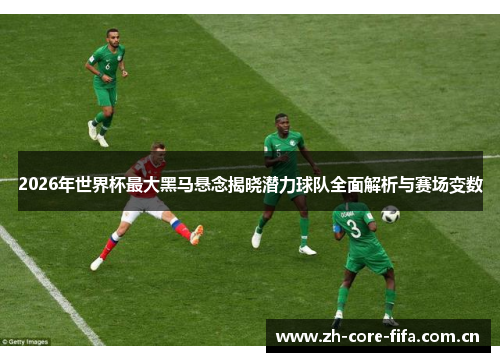 2026年世界杯最大黑马悬念揭晓潜力球队全面解析与赛场变数