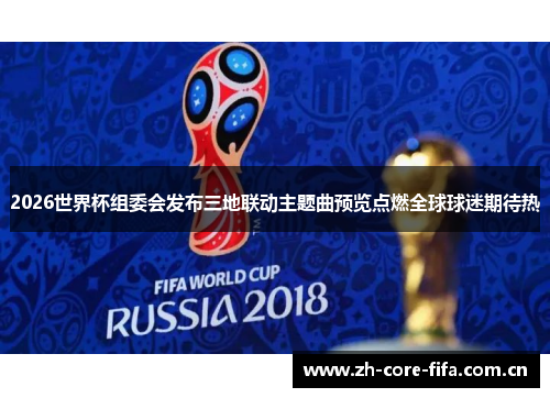 2026世界杯组委会发布三地联动主题曲预览点燃全球球迷期待热 2026世界杯组委会发布三地联动主题曲预览点燃全球球迷期待热
