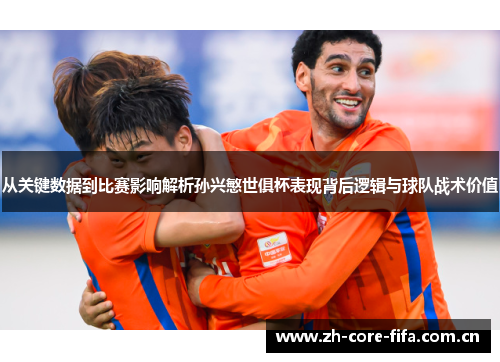从关键数据到比赛影响解析孙兴慜世俱杯表现背后逻辑与球队战术价值