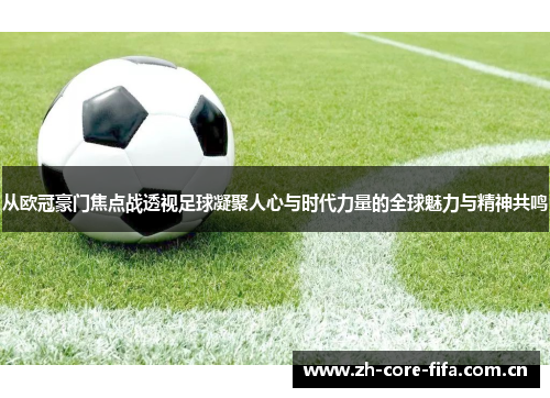 从欧冠豪门焦点战透视足球凝聚人心与时代力量的全球魅力与精神共鸣 从欧冠豪门焦点战透视足球凝聚人心与时代力量的全球魅力与精神共鸣