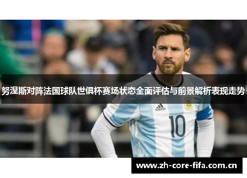 努涅斯对阵法国球队世俱杯赛场状态全面评估与前景解析表现走势 努涅斯对阵法国球队世俱杯赛场状态全面评估与前景解析表现走势